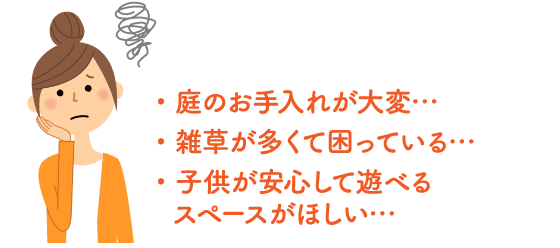 庭のお手入れが大変/雑草が多くて困っている/こどもが安心して遊べるスペースがほしい